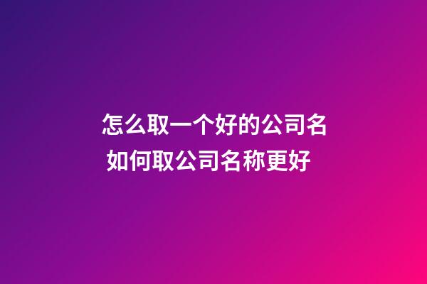 怎么取一个好的公司名 如何取公司名称更好-第1张-公司起名-玄机派